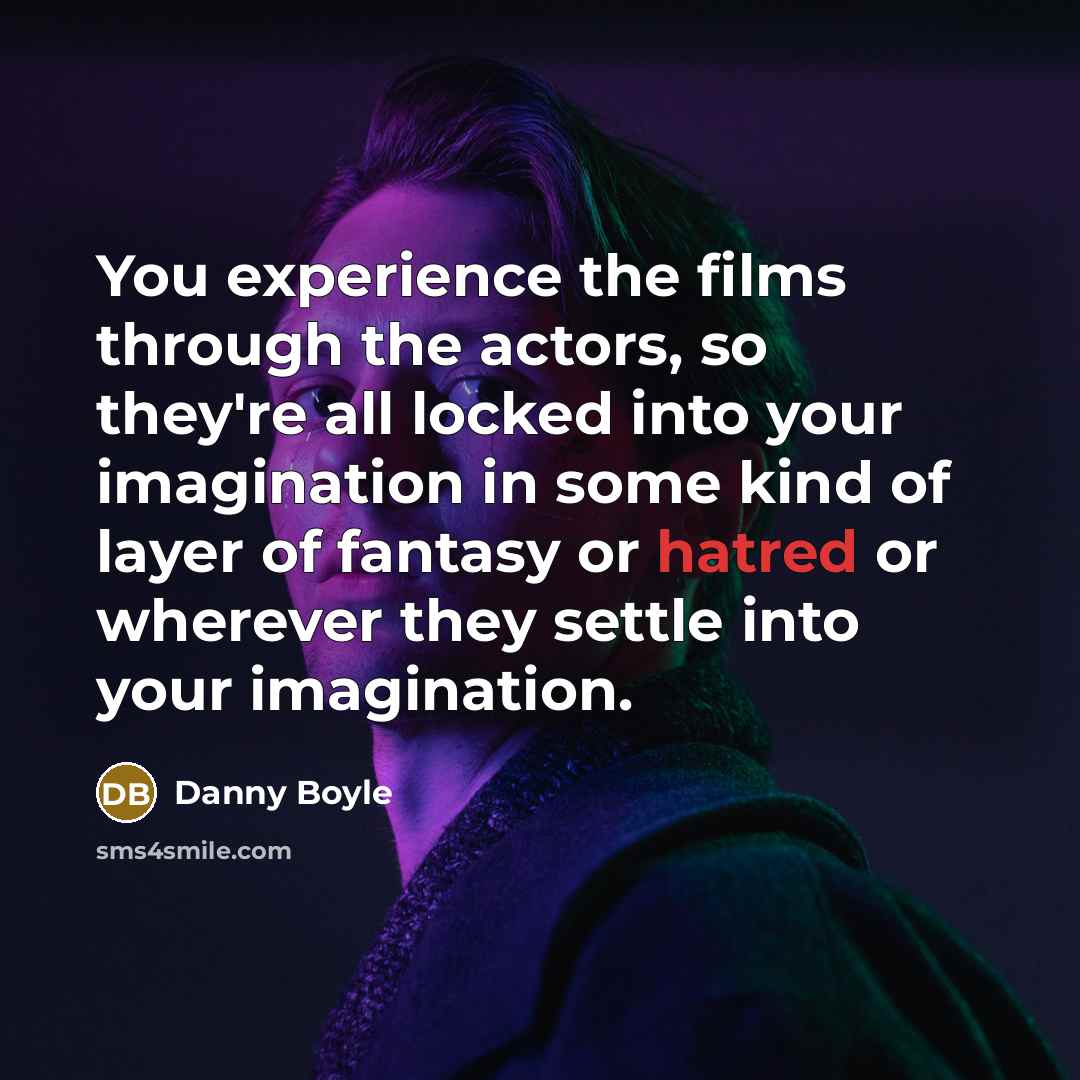“You experience the films through the actors, so they're all…” quote by Danny Boyle