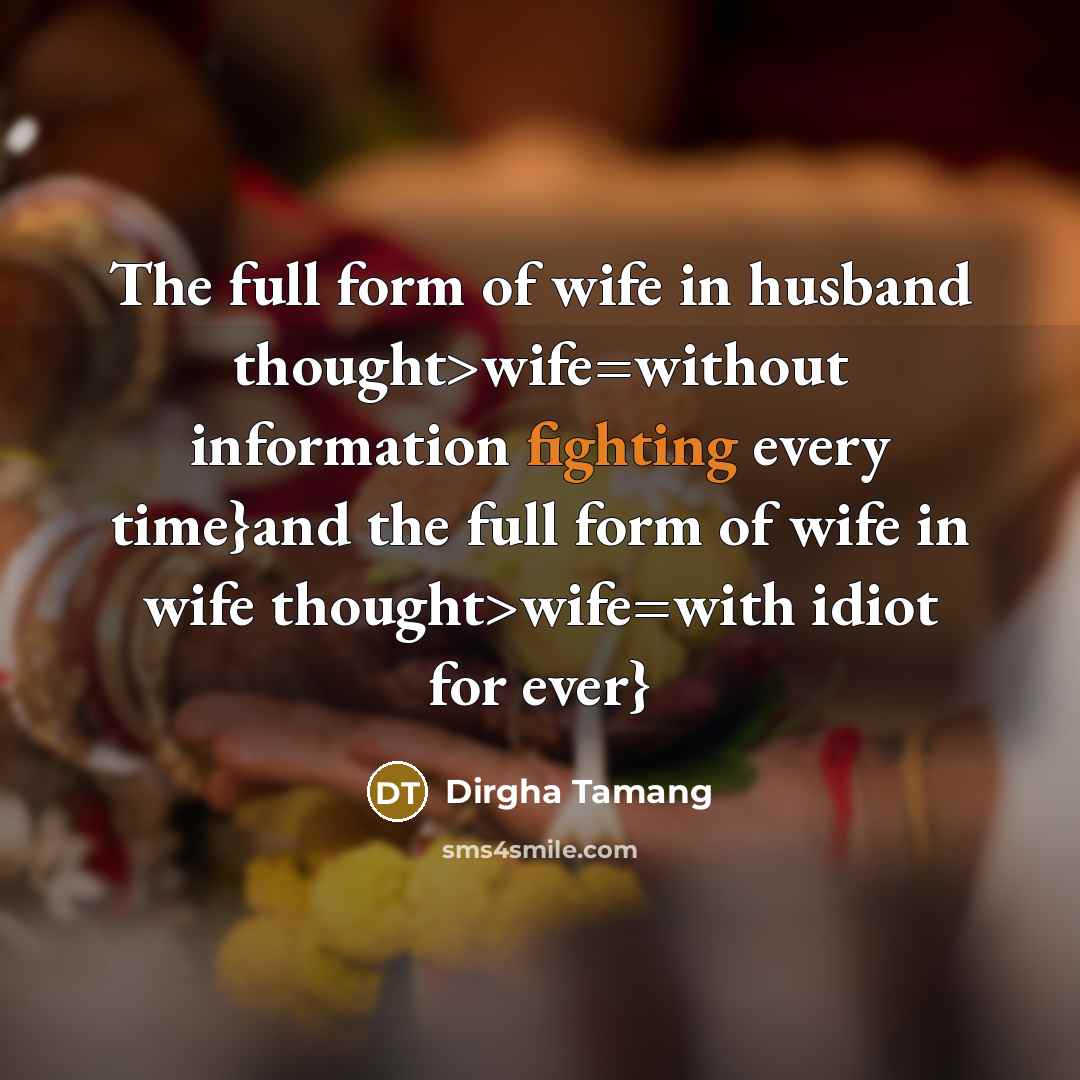 “The full form of wife in husband thought>wife=without information fighting every time}and the full form of wife in wife thought>wife=with idiot for ever}” quote by Dirgha Tamang