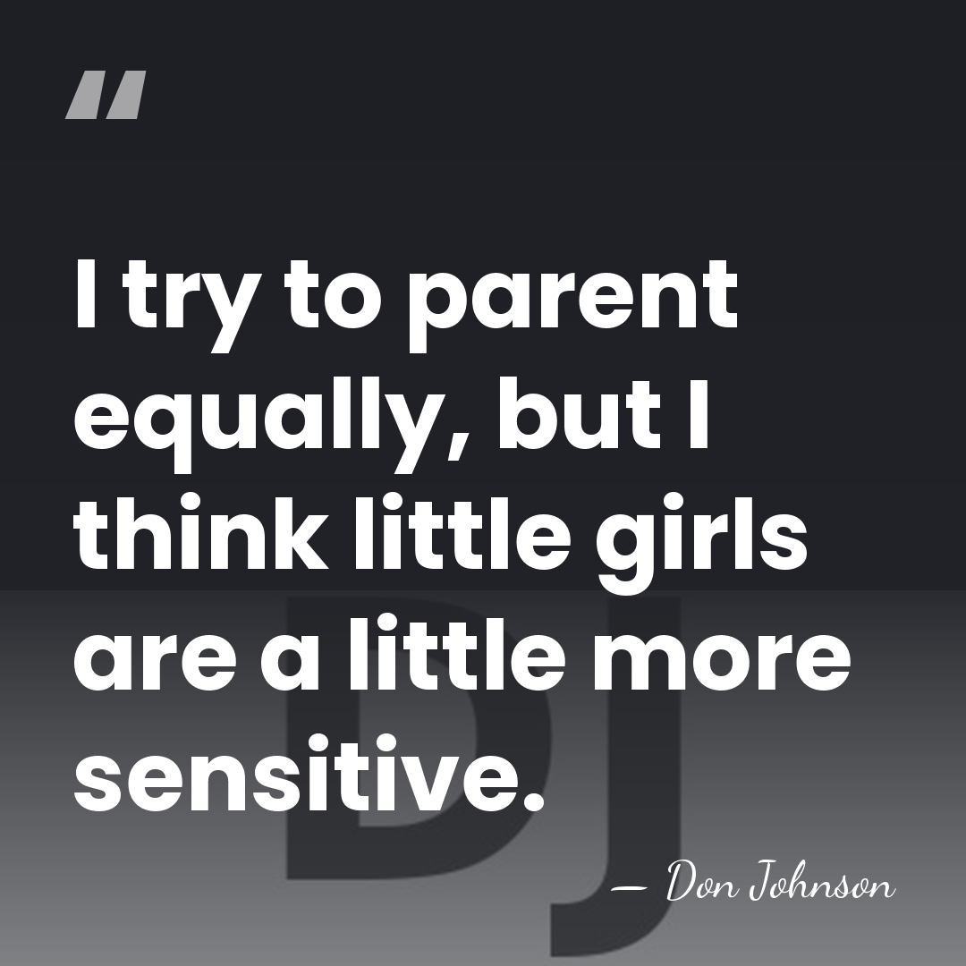 I try to parent equally, but I think little girls are a&hellip; - Don Johnson