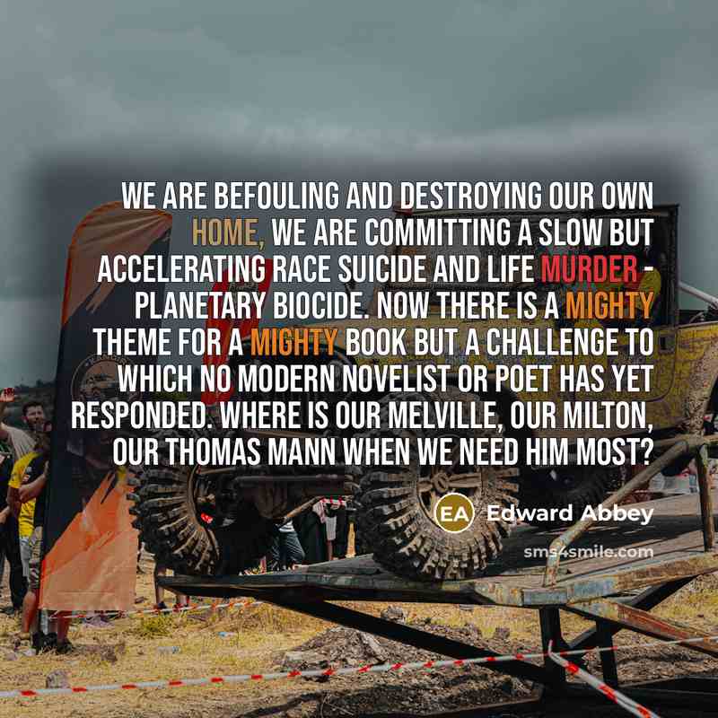“We are befouling and destroying our own home, we are…” quote by Edward Abbey