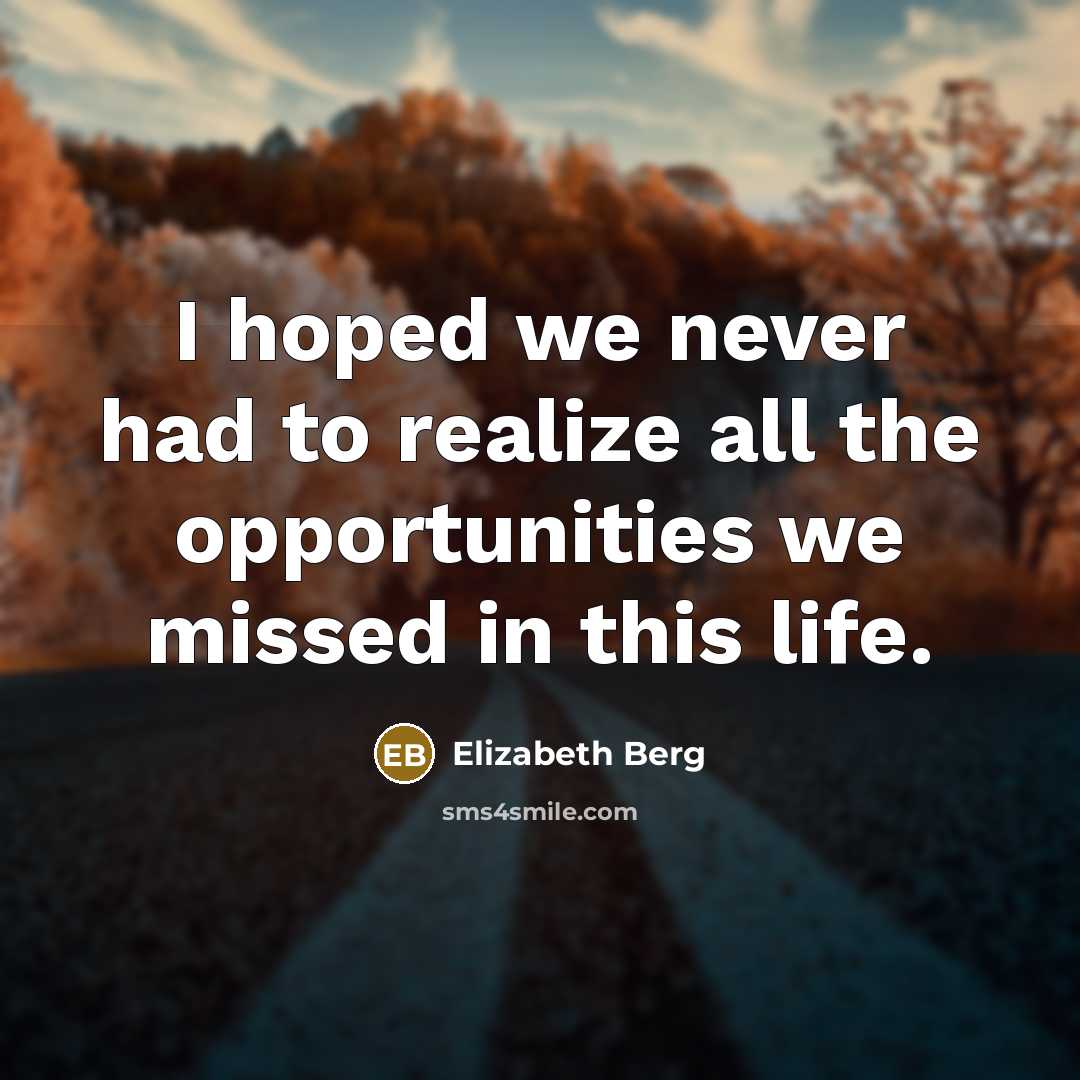 “I hoped we never had to realize all the opportunities…” quote by Elizabeth Berg