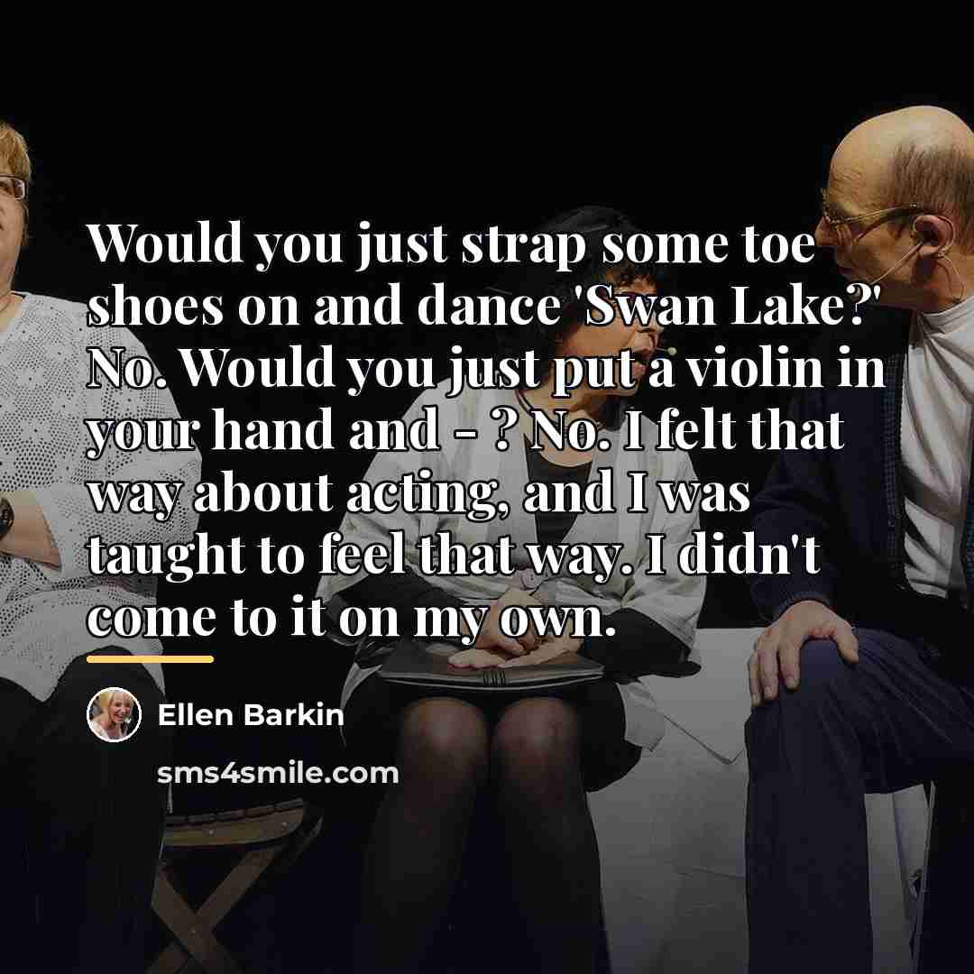 “Would you just strap some toe shoes on and dance…” quote by Ellen Barkin
