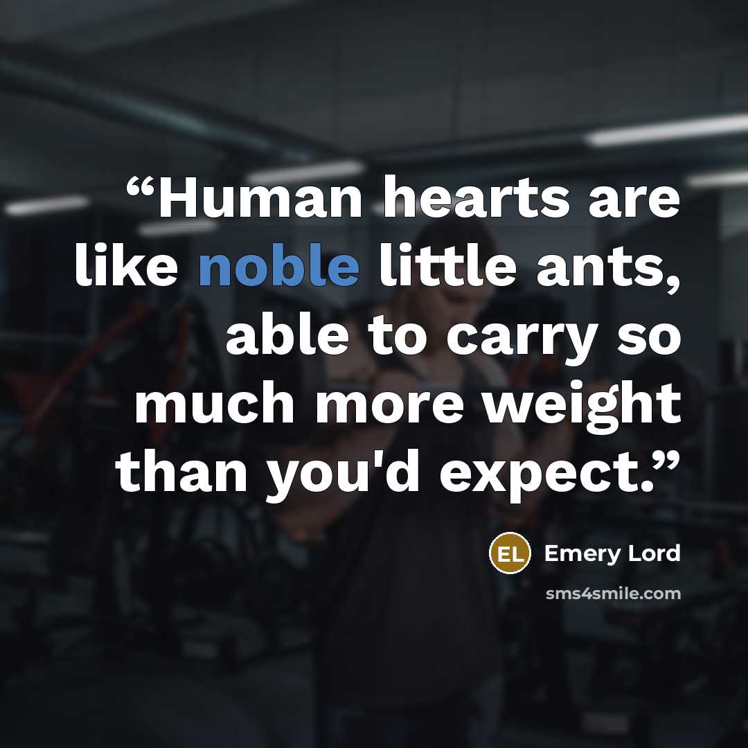 “Human hearts are like noble little ants, able to carry so much more weight than you'd expect.” quote by Emery Lord