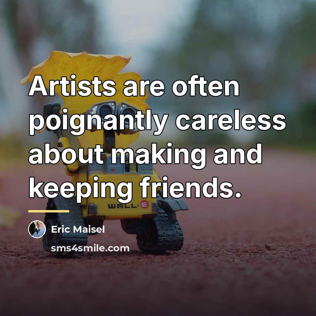 “Artists are often poignantly careless about making and keeping friends.…” quote by Eric Maisel