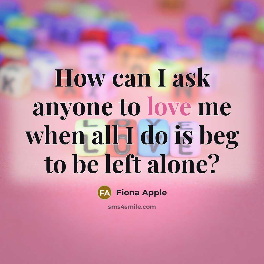 “How can I ask anyone to love me when all…” quote by Fiona Apple