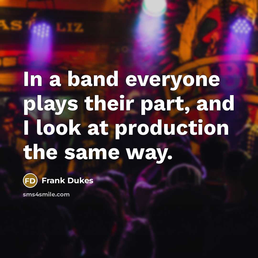 “In a band everyone plays their part, and I look…” quote by Frank Dukes