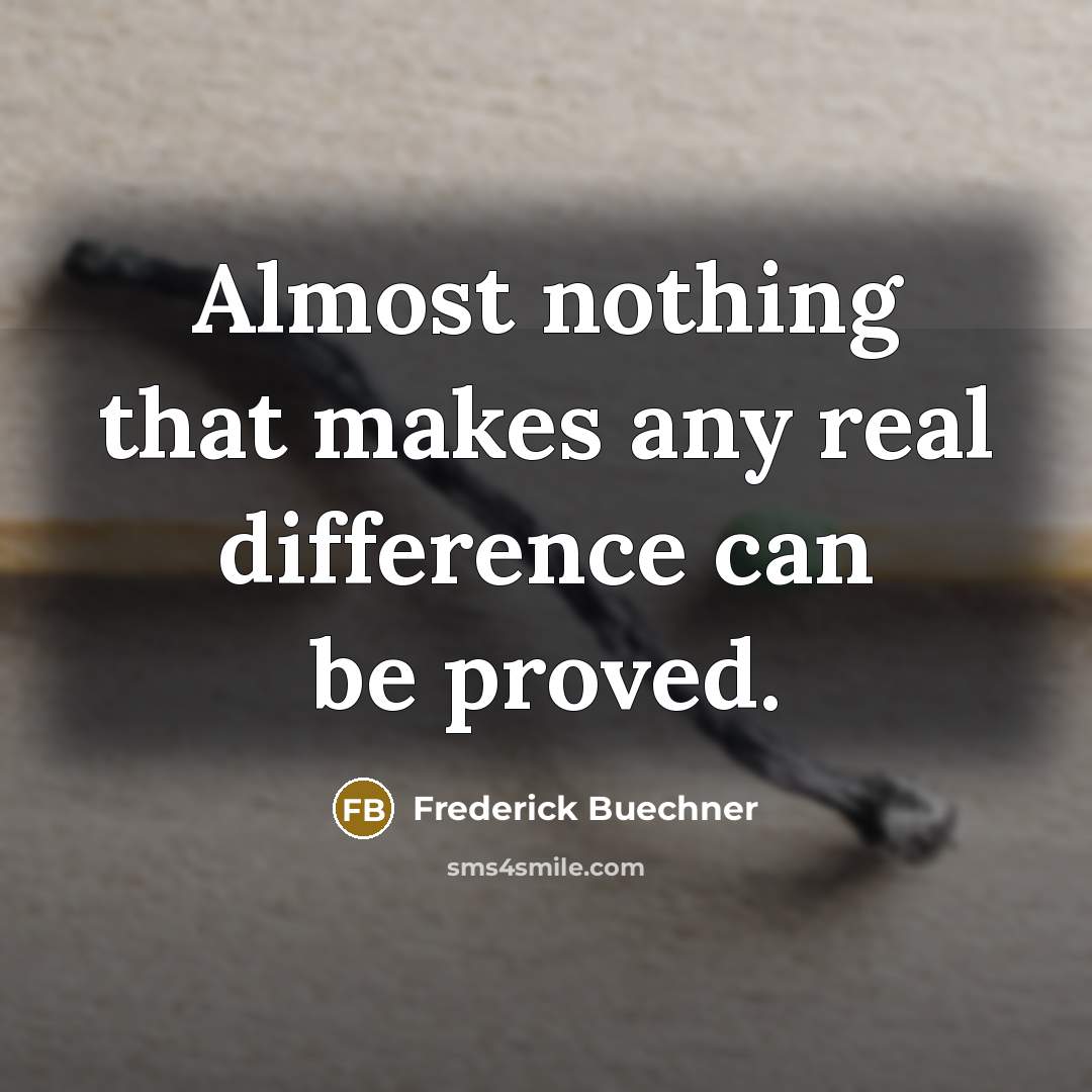 “Almost nothing that makes any real difference can be proved.” quote by Frederick Buechner