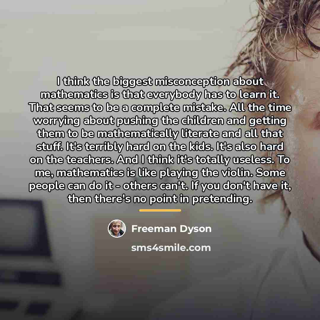 “I think the biggest misconception about mathematics is that everybody…” quote by Freeman Dyson