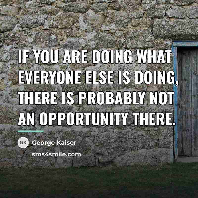 “If you are doing what everyone else is doing, there…” quote by George Kaiser