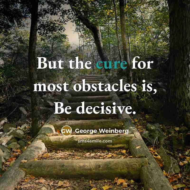 “But the cure for most obstacles is, Be decisive.…” quote by George Weinberg