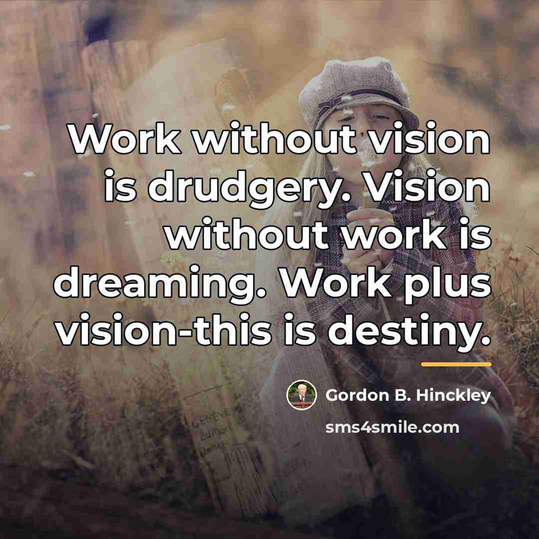 “Work without vision is drudgery. Vision without work is dreaming.…” quote by Gordon B. Hinckley
