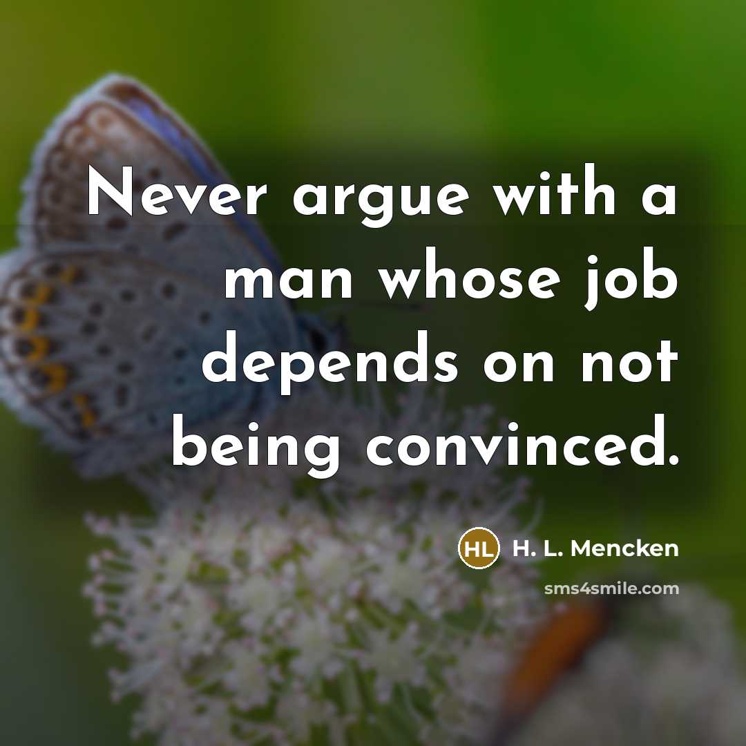 “Never argue with a man whose job depends on not…” quote by H. L. Mencken