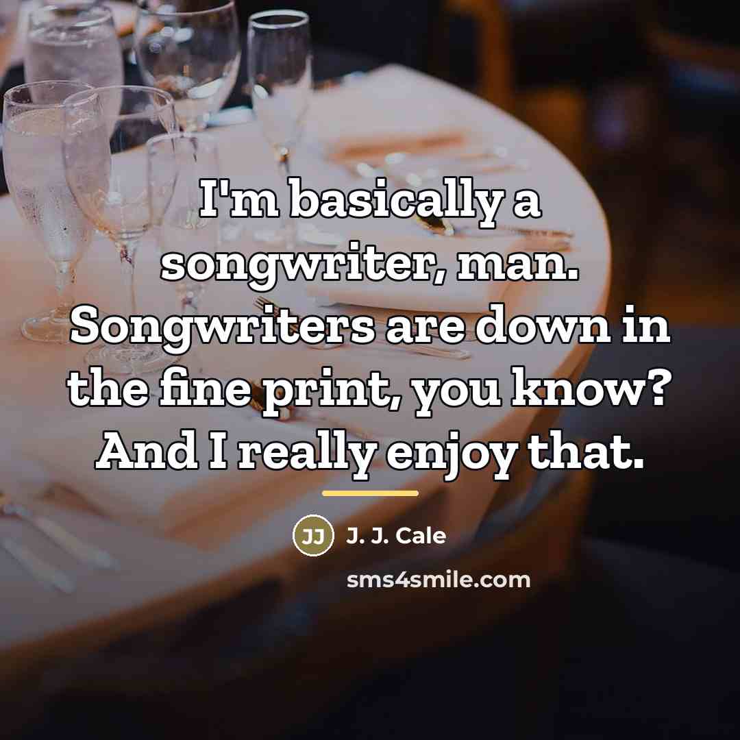 “I'm basically a songwriter, man. Songwriters are down in the…” quote by J. J. Cale