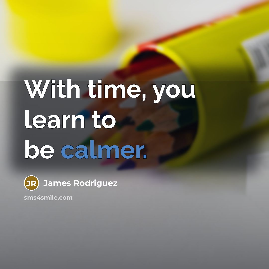 “With time, you learn to be calmer.” quote by James Rodriguez