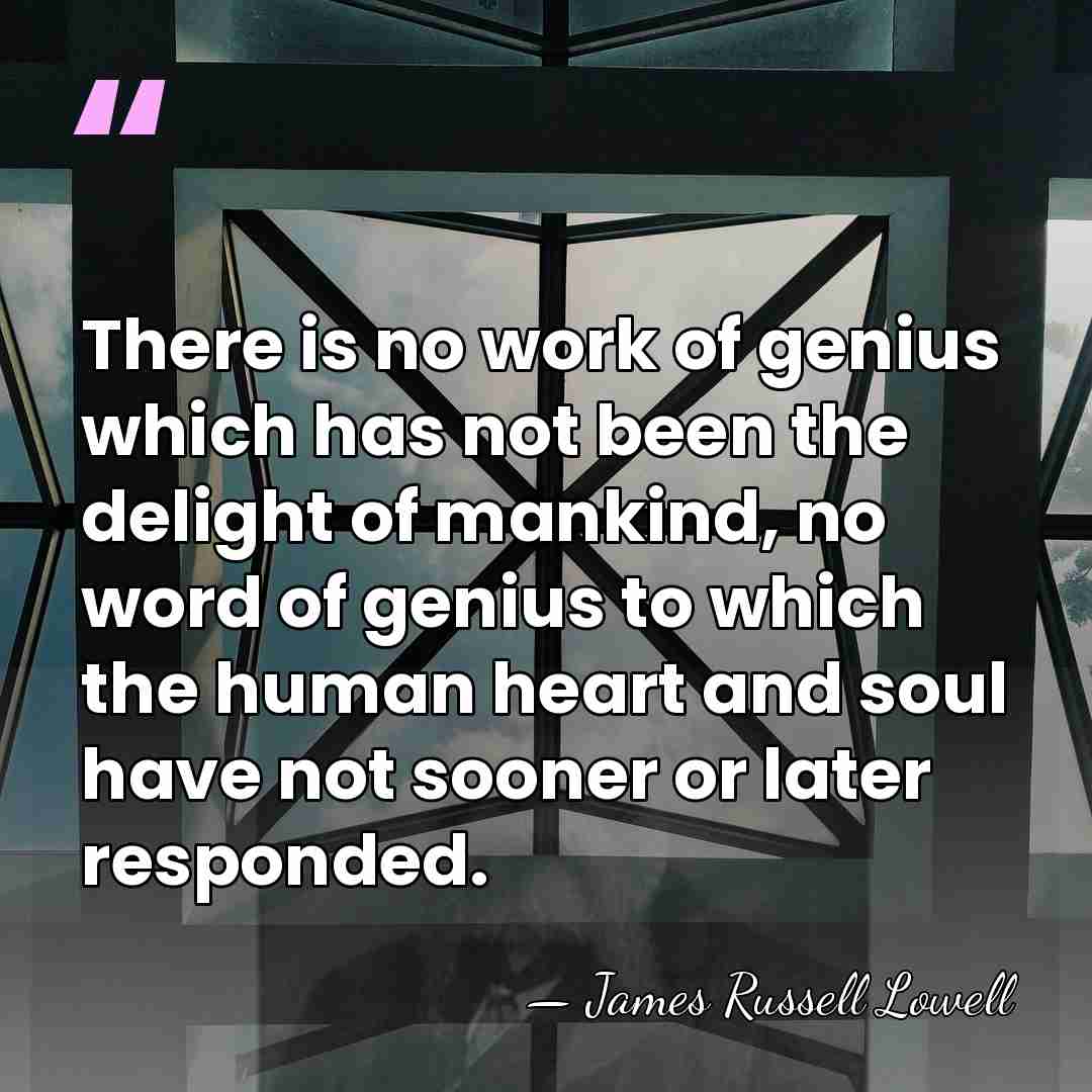 There is no work of genius which has not been the delight&hellip; - James Russell Lowell