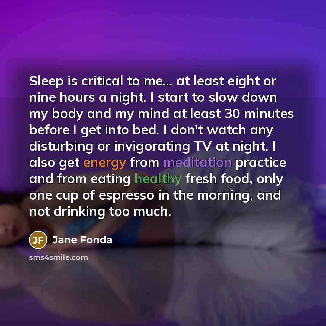 “Sleep is critical to me... at least eight or nine…” quote by Jane Fonda