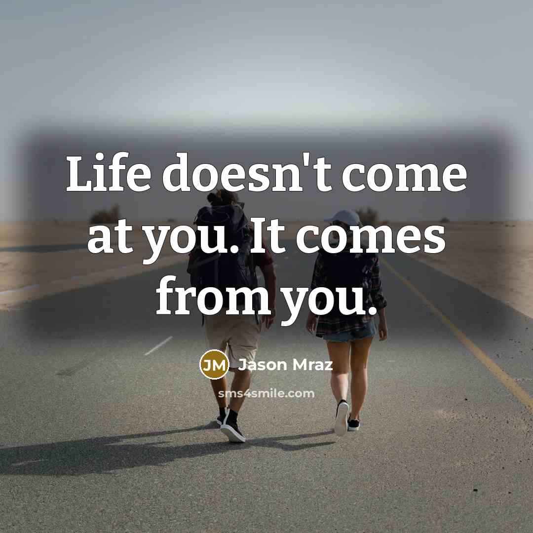 “Life doesn't come at you. It comes from you.” quote by Jason Mraz