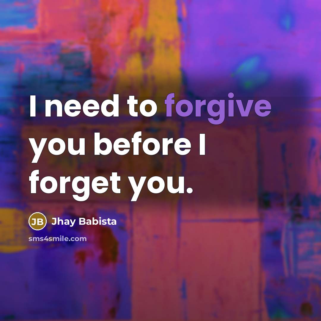 “I need to forgive you before I forget you.” quote by Jhay Babista
