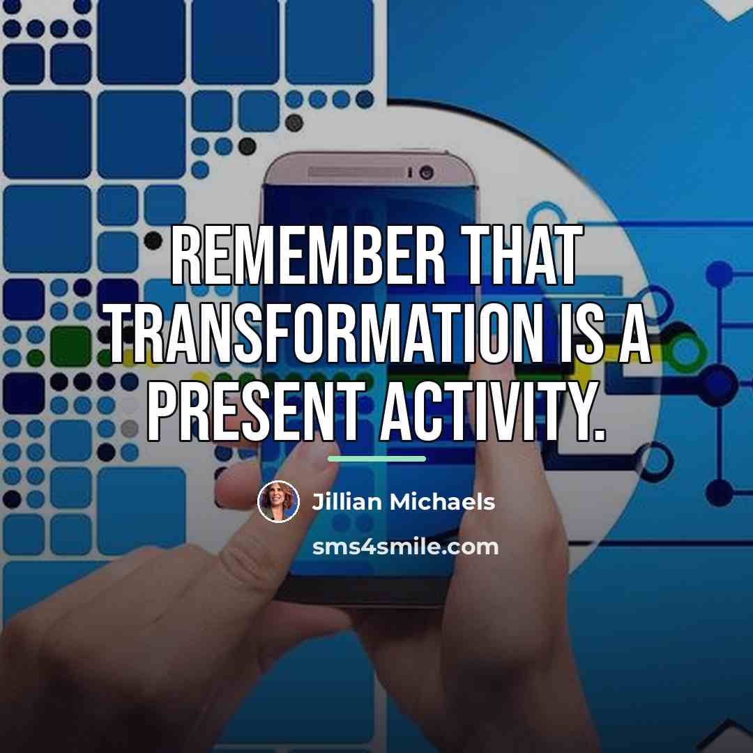 “Remember that transformation is a present activity.…” quote by Jillian Michaels