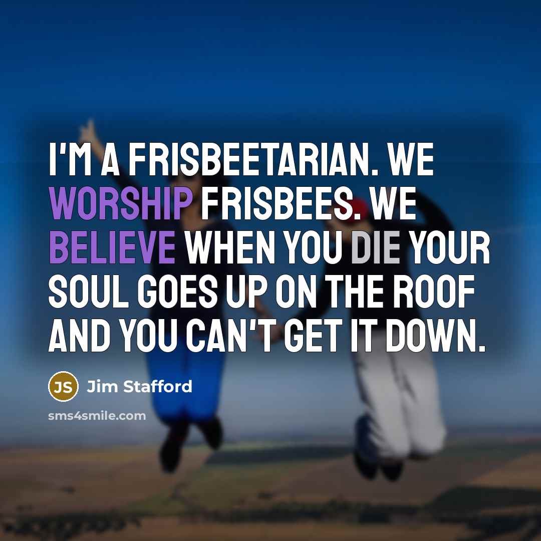 “I'm a Frisbeetarian. We worship frisbees. We believe when you…” quote by Jim Stafford