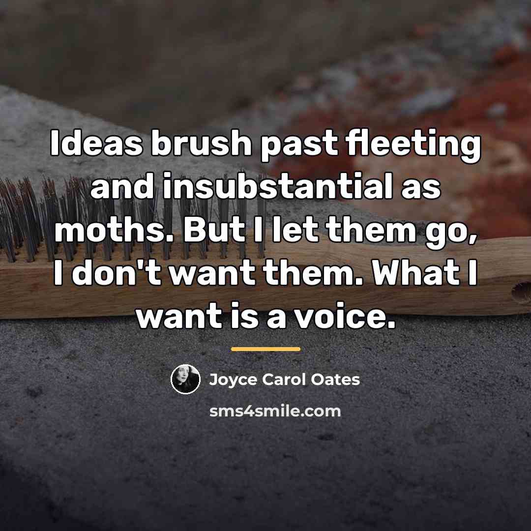 “Ideas brush past fleeting and insubstantial as moths. But I…” quote by Joyce Carol Oates