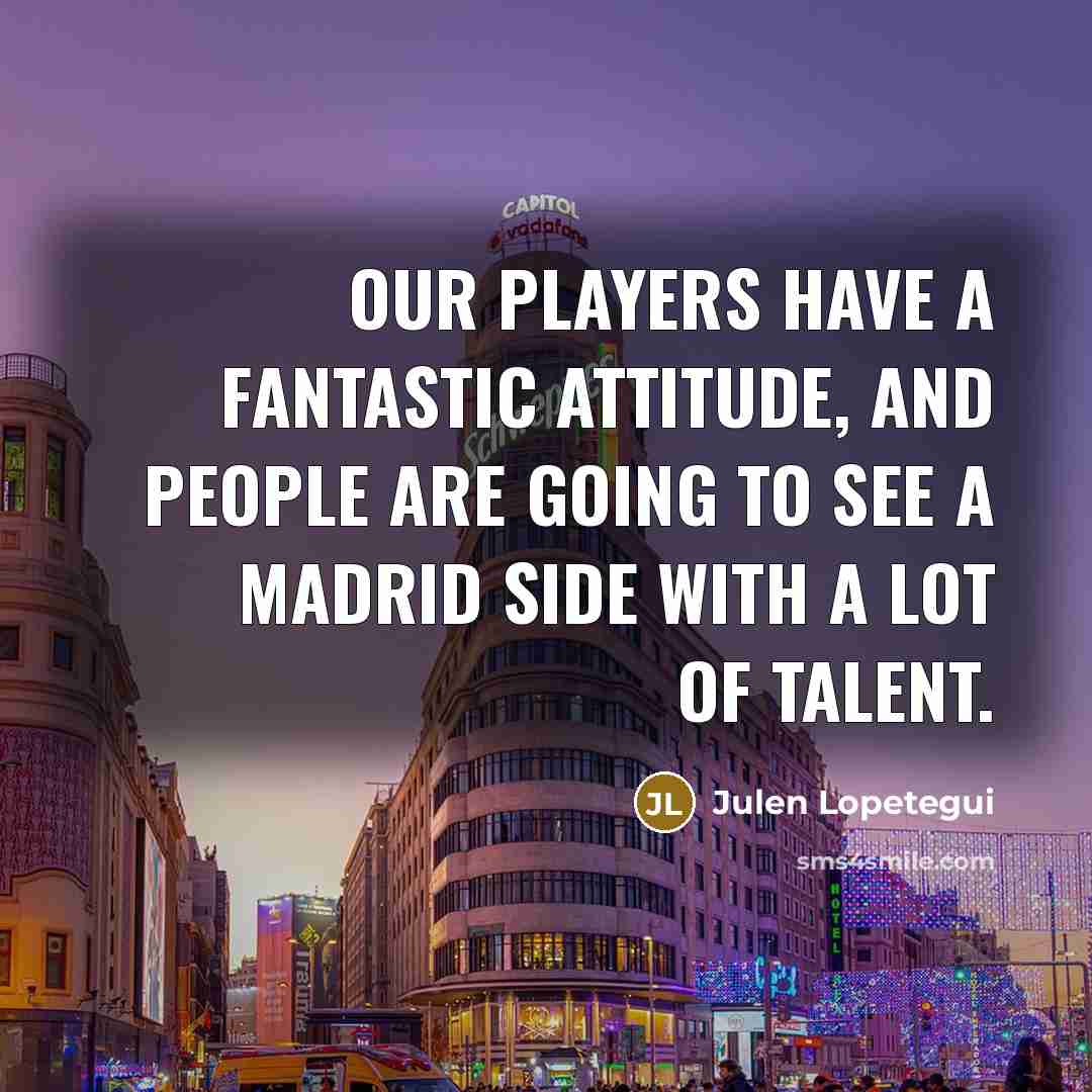 “Our players have a fantastic attitude, and people are going…” quote by Julen Lopetegui