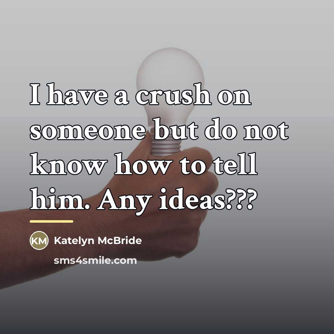 “I have a crush on someone but do not know…” quote by Katelyn McBride