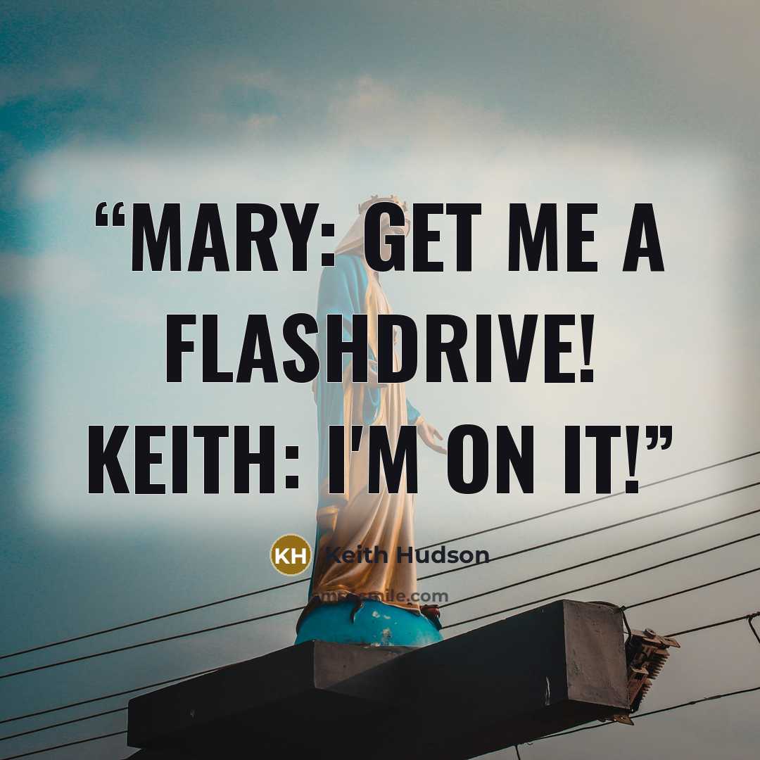 “Mary: Get me a flashdrive! Keith: I'm on it!” quote by Keith Hudson