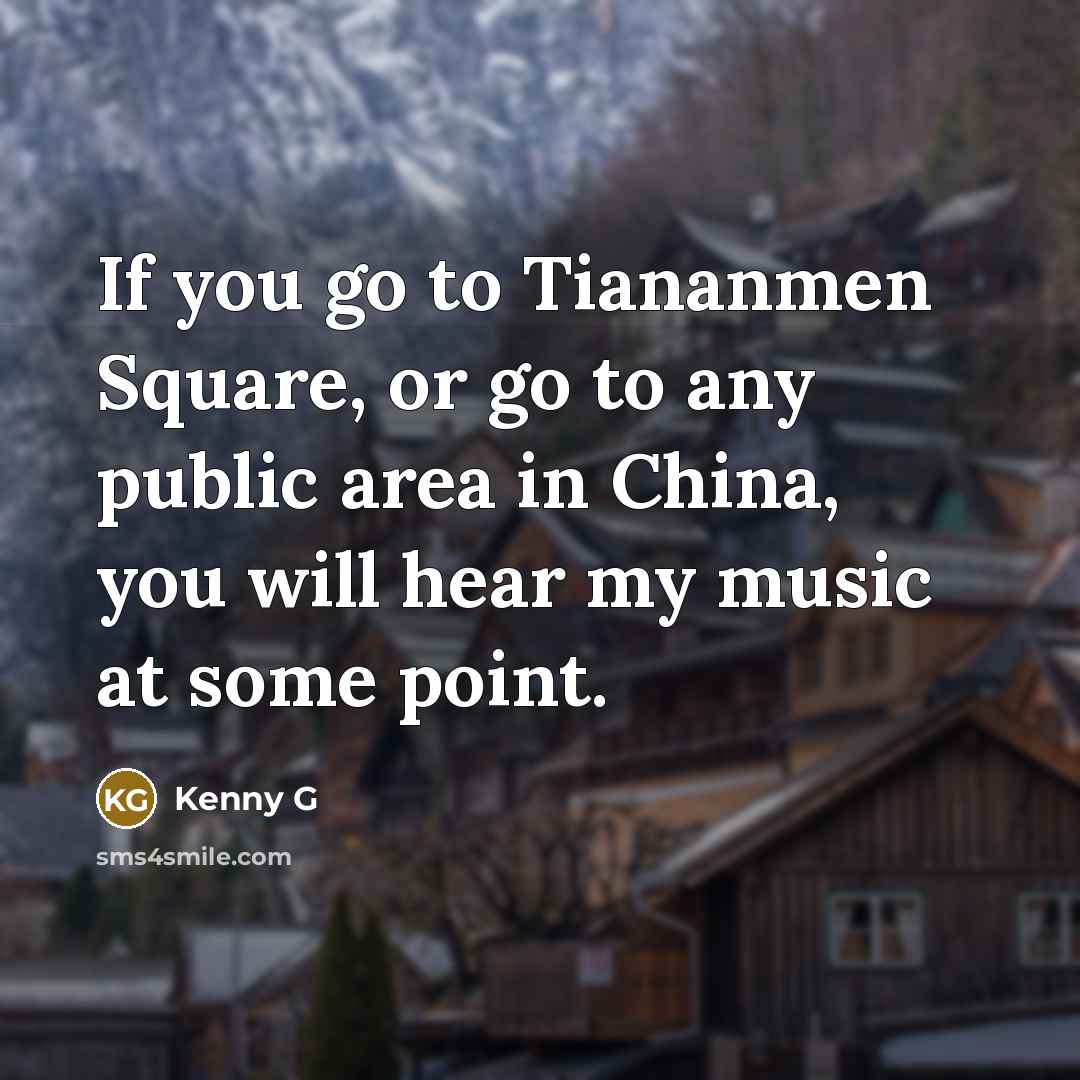 “If you go to Tiananmen Square, or go to any…” quote by Kenny G
