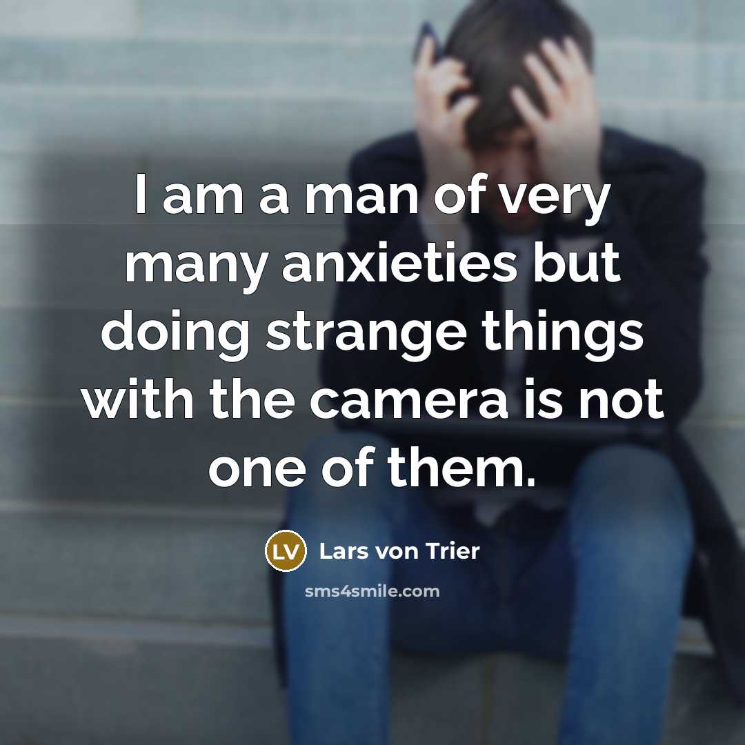 “I am a man of very many anxieties but doing…” quote by Lars von Trier