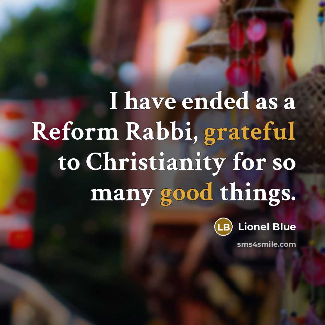 “I have ended as a Reform Rabbi, grateful to Christianity for so many good things.” quote by Lionel Blue