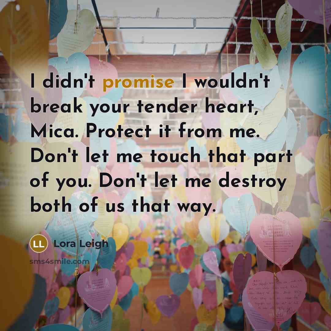 “I didn't promise I wouldn't break your tender heart, Mica.…” quote by Lora Leigh