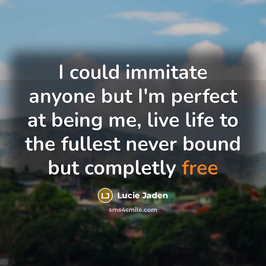“I could immitate anyone but I'm perfect at being me, live life to the fullest never bound but completly free” quote by Lucie Jaden