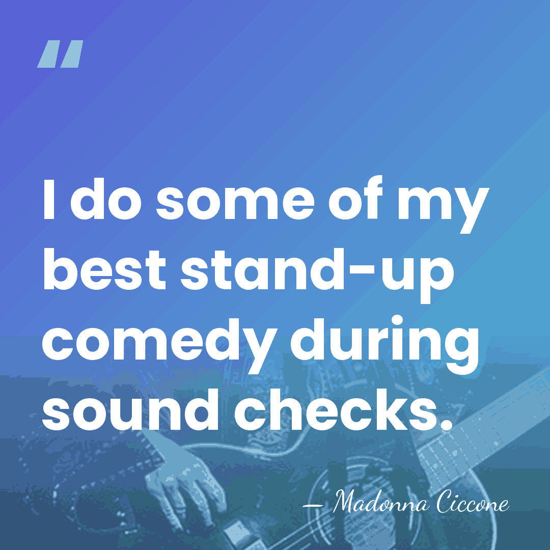 I do some of my best stand-up comedy during sound checks. - Madonna Ciccone