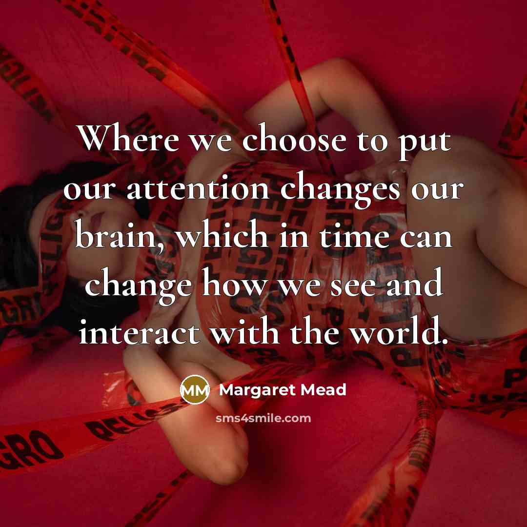 “Where we choose to put our attention changes our brain,…” quote by Margaret Mead