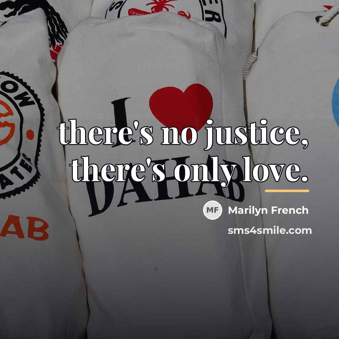 “there's no justice, there's only love.…” quote by Marilyn French