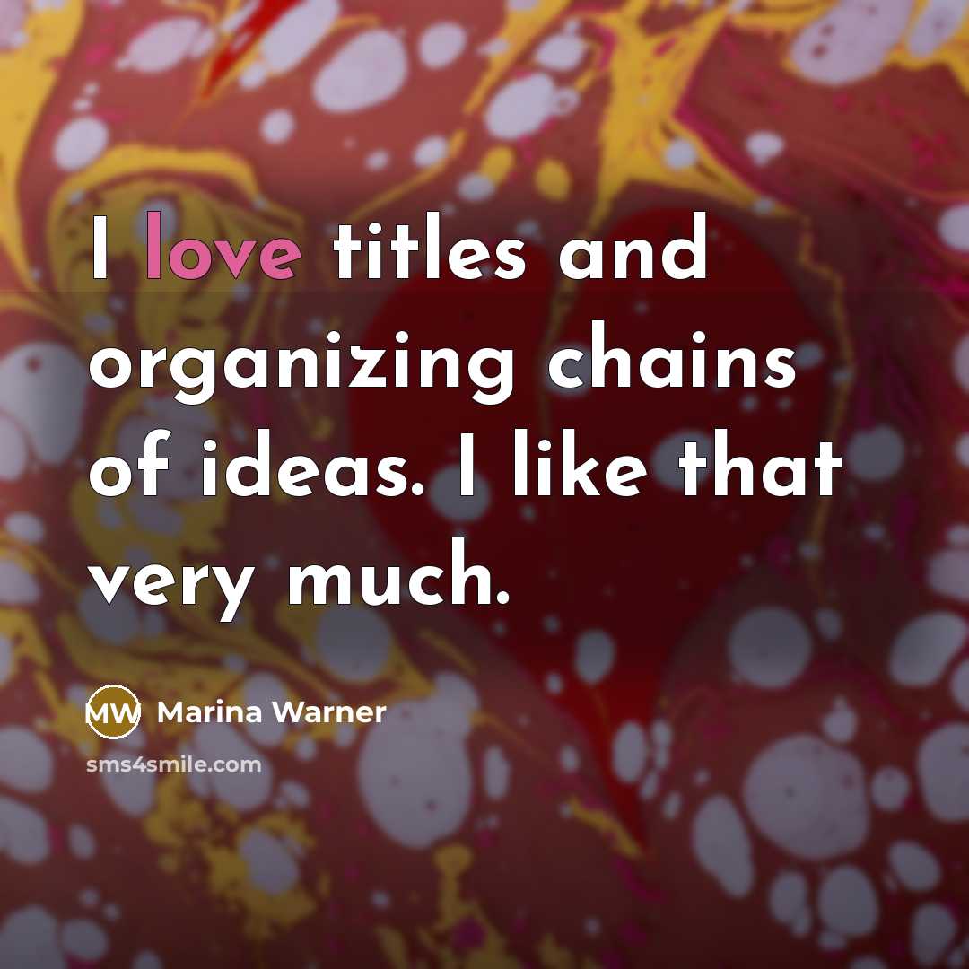 “I love titles and organizing chains of ideas. I like…” quote by Marina Warner