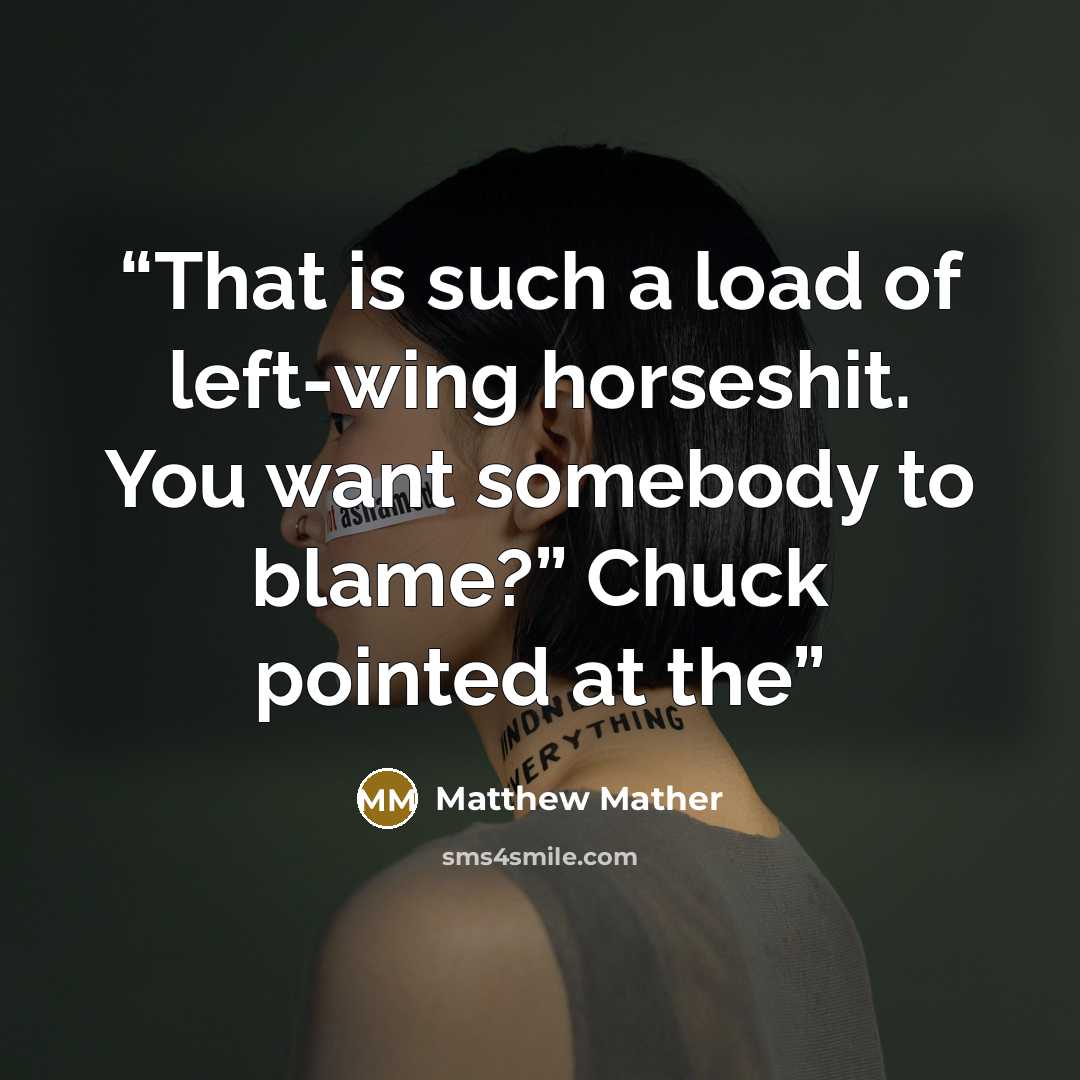 “That is such a load of left-wing horseshit. You want somebody to blame?” Chuck pointed at the” quote by Matthew Mather