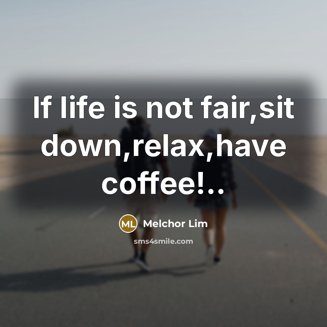 “If life is not fair,sit down,relax,have coffee!..…” quote by Melchor Lim