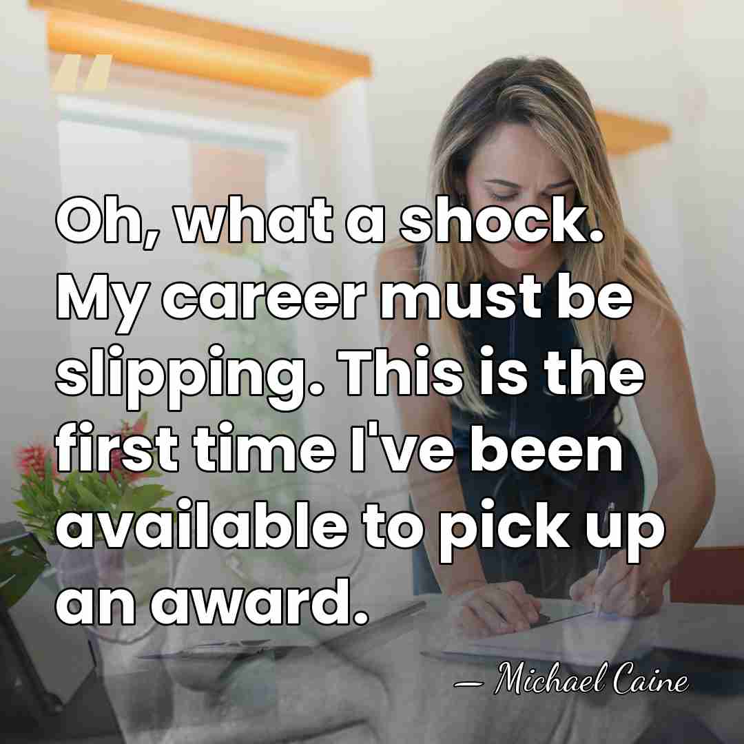 Oh, what a shock. My career must be slipping. This is the&hellip; - Michael Caine