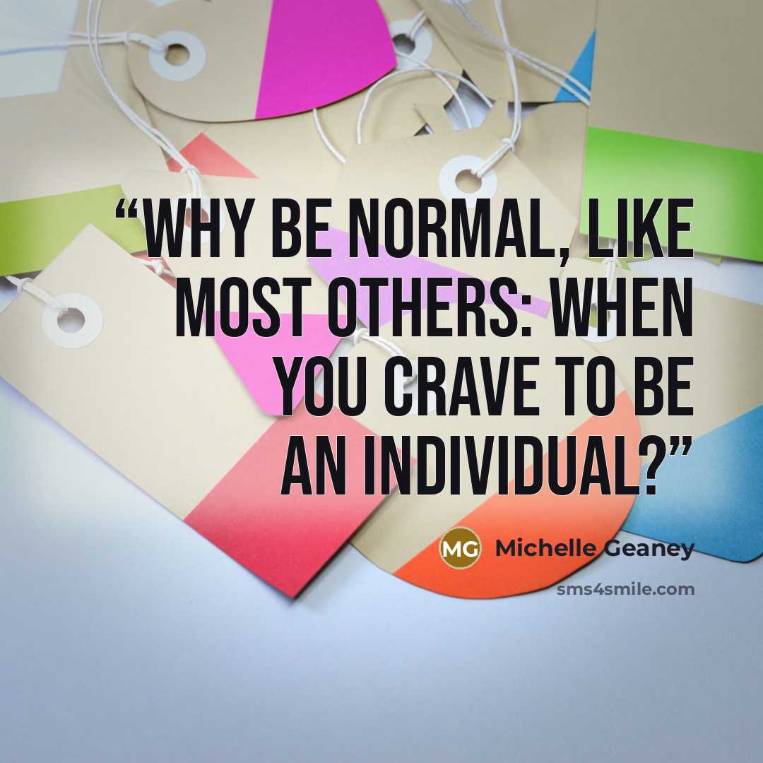 “Why be normal, Like most others: When you crave to be an individual?” quote by Michelle Geaney