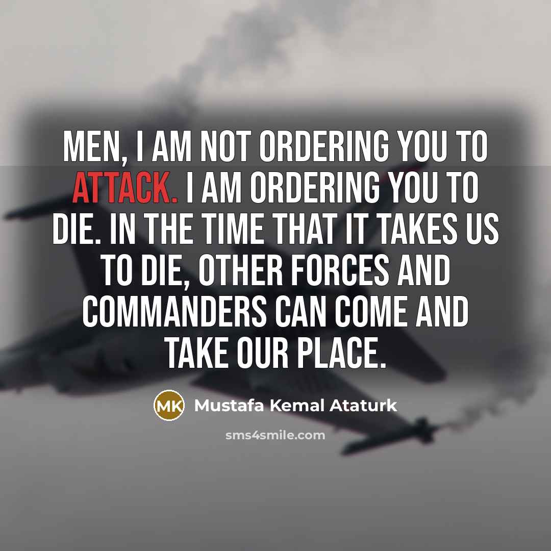 “Men, I am not ordering you to attack. I am…” quote by Mustafa Kemal Ataturk