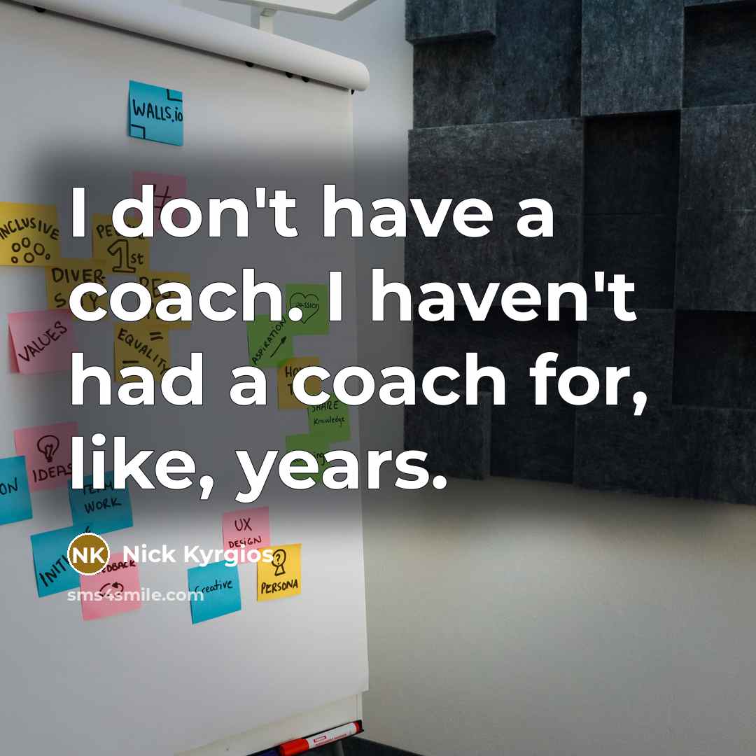 “I don't have a coach. I haven't had a coach…” quote by Nick Kyrgios