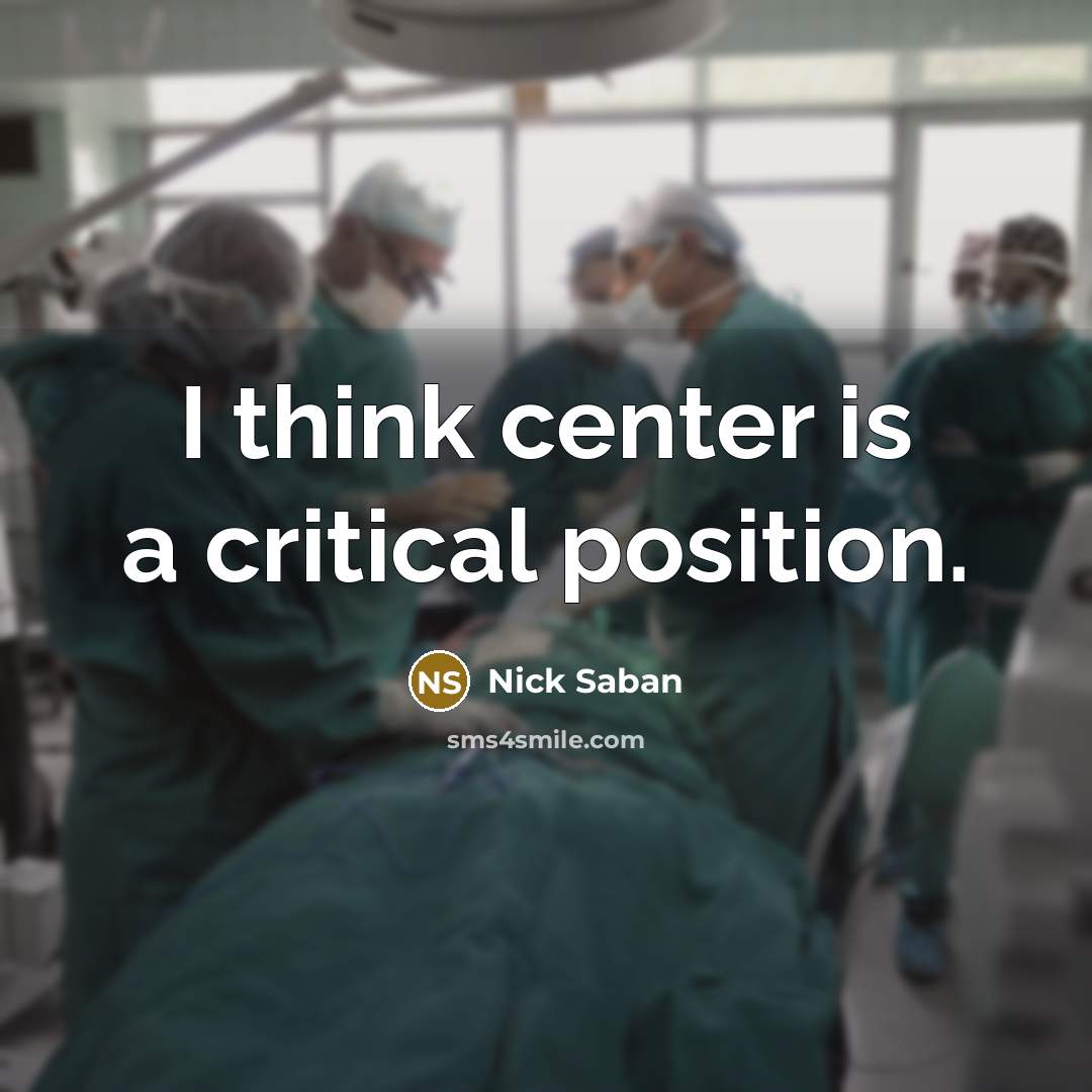 “I think center is a critical position.…” quote by Nick Saban