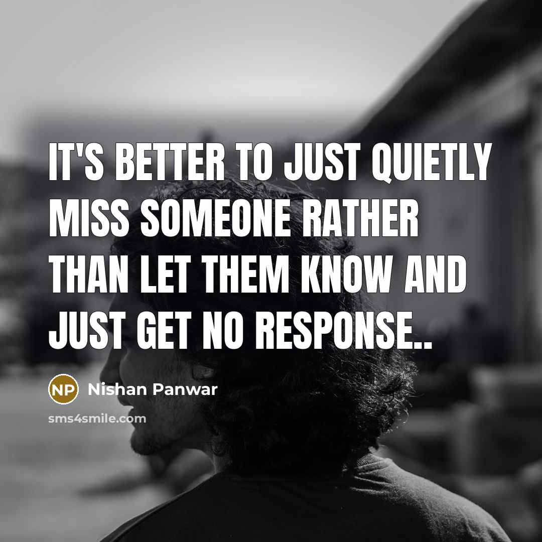 “It's better to just quietly miss someone rather than let…” quote by Nishan Panwar