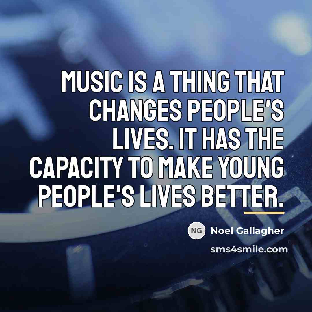 “Music is a thing that changes people's lives. It has…” quote by Noel Gallagher