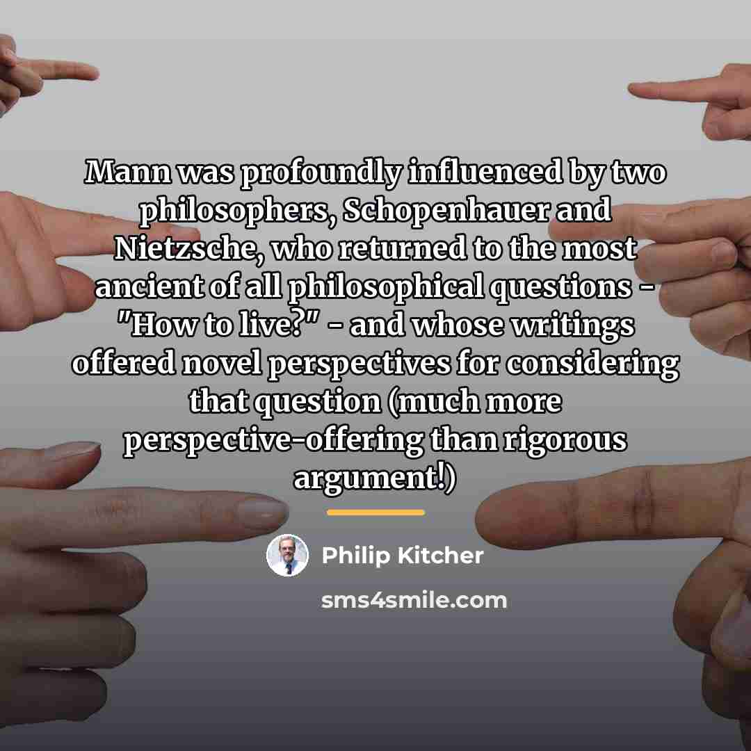“Mann was profoundly influenced by two philosophers, Schopenhauer and Nietzsche,…” quote by Philip Kitcher