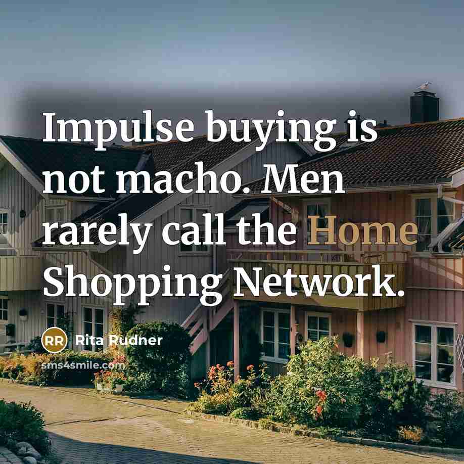 “Impulse buying is not macho. Men rarely call the Home…” quote by Rita Rudner