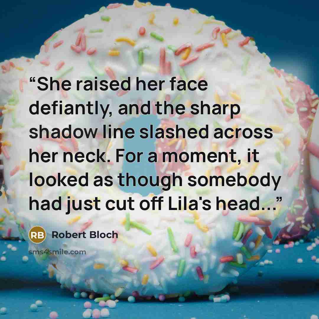 “She raised her face defiantly, and the sharp shadow line slashed across her neck. For a moment, it looked as though somebody had just cut off Lila's head...” quote by Robert Bloch