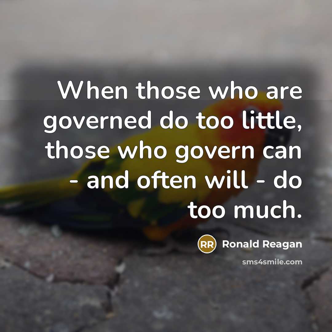 “When those who are governed do too little, those who govern can - and often will - do too much.” quote by Ronald Reagan